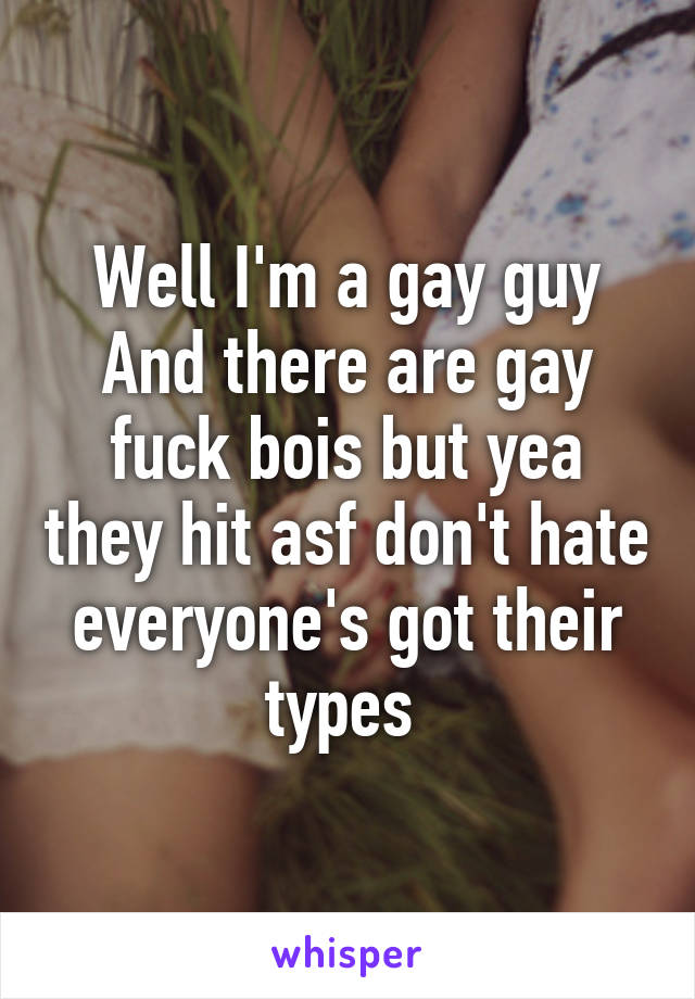 Well I'm a gay guy And there are gay fuck bois but yea they hit asf don't hate everyone's got their types 