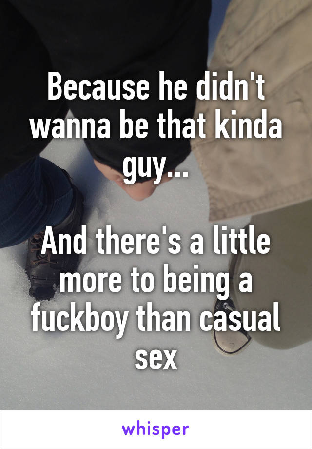 Because he didn't wanna be that kinda guy...

And there's a little more to being a fuckboy than casual sex