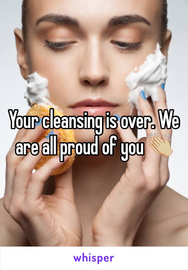 Your cleansing is over. We are all proud of you 👏🏼