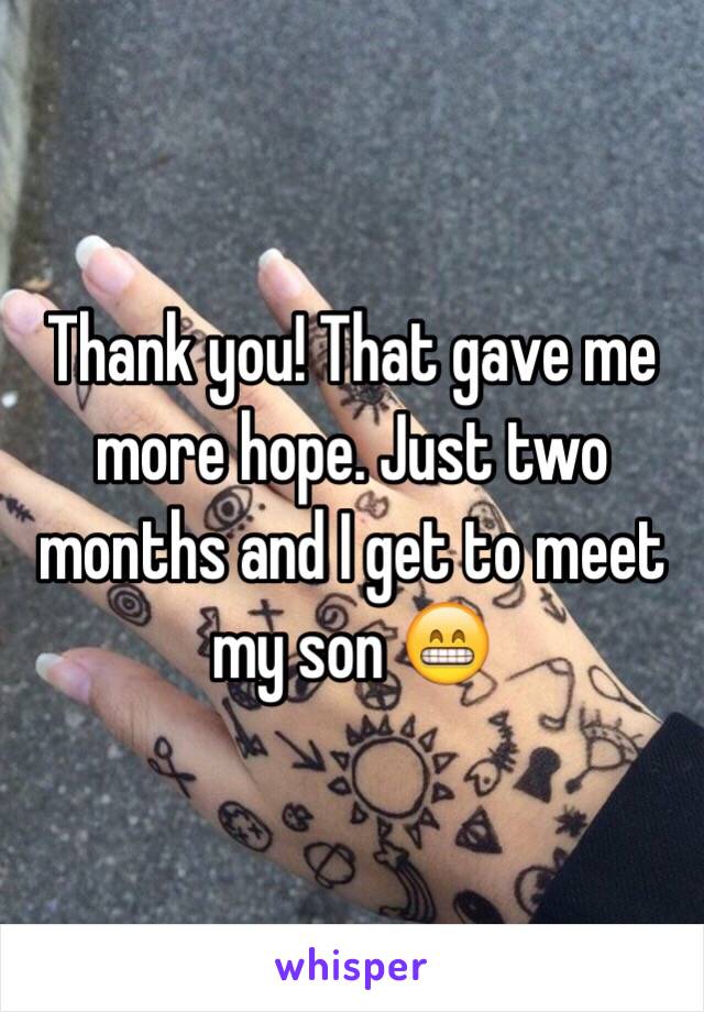 Thank you! That gave me more hope. Just two months and I get to meet my son 😁