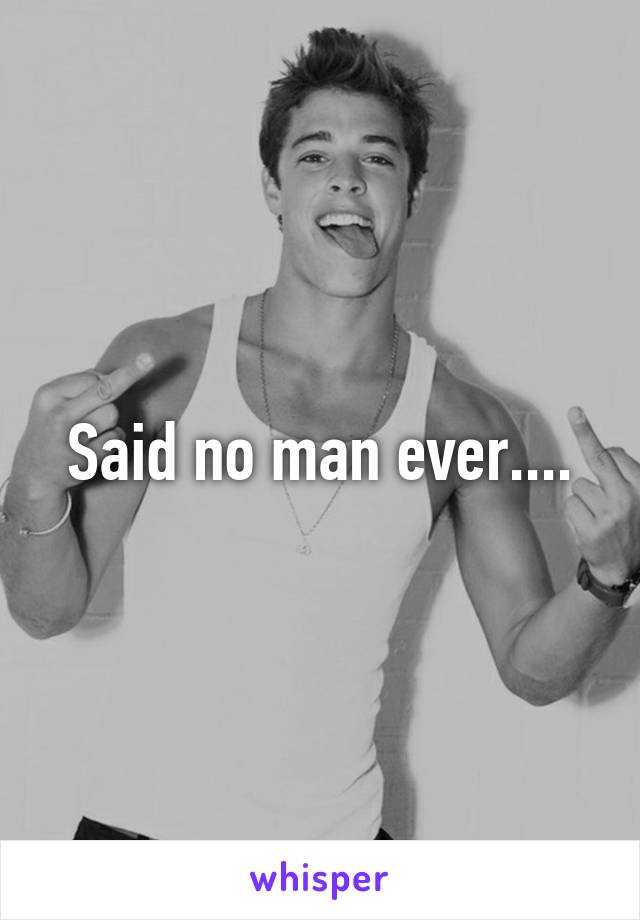 Said no man ever....