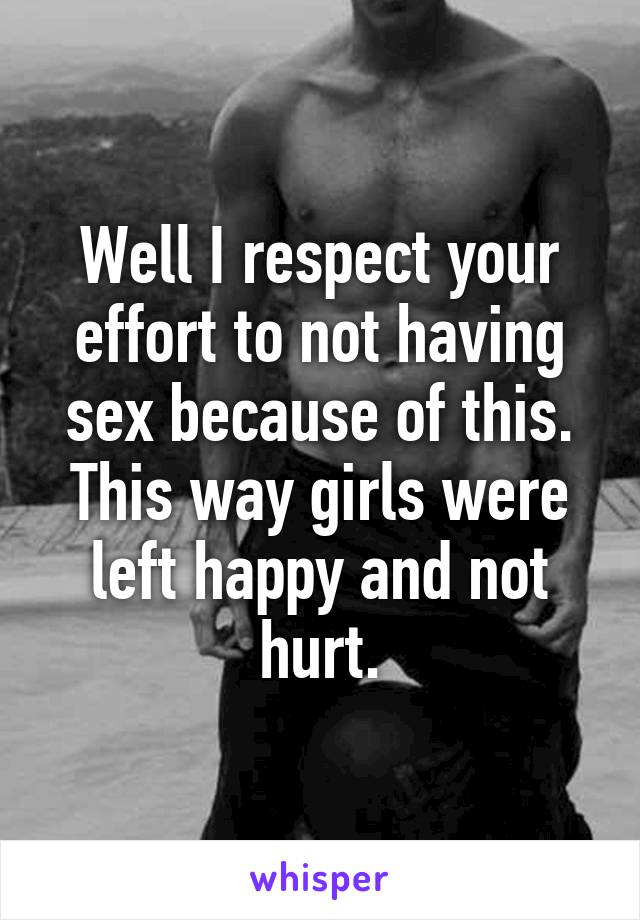 Well I respect your effort to not having sex because of this.
This way girls were left happy and not hurt.