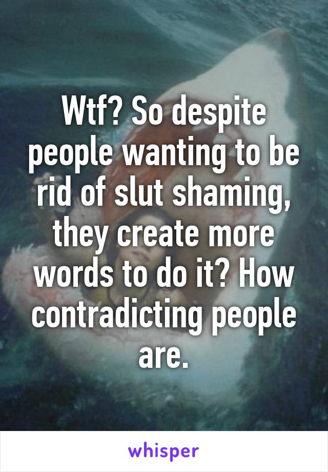 Wtf? So despite people wanting to be rid of slut shaming, they create more words to do it? How contradicting people are.