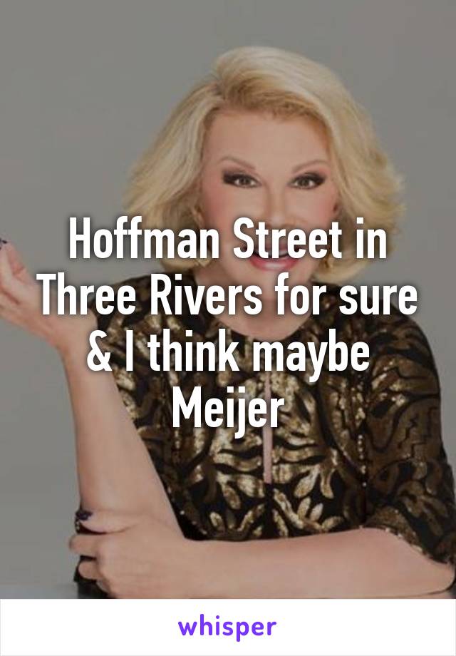 Hoffman Street in Three Rivers for sure & I think maybe Meijer