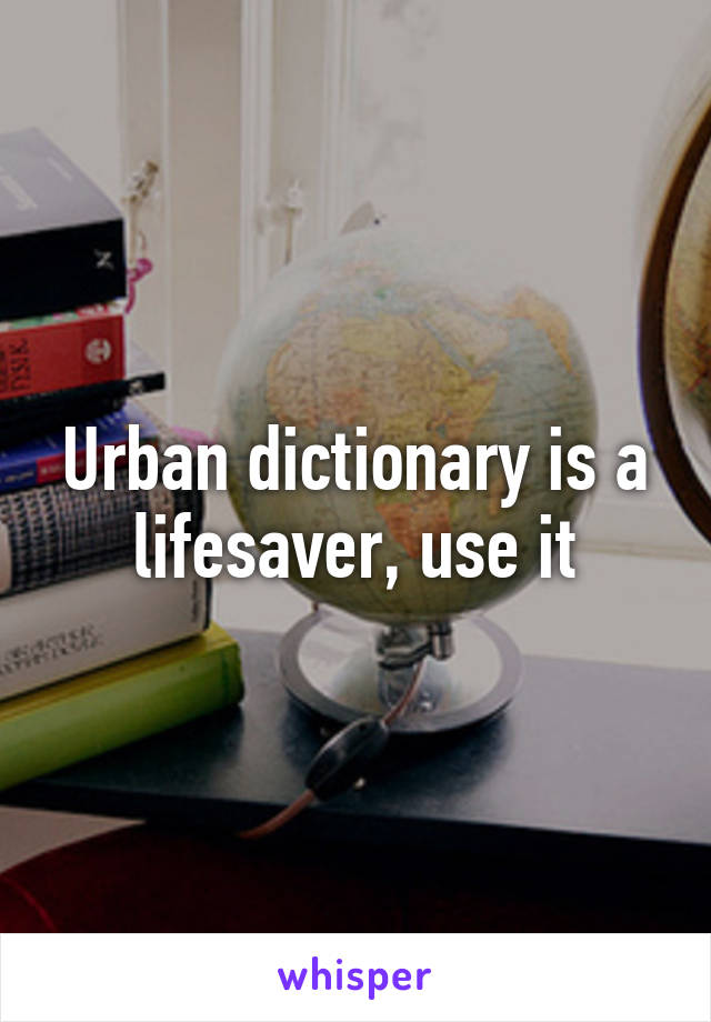 Urban dictionary is a lifesaver, use it