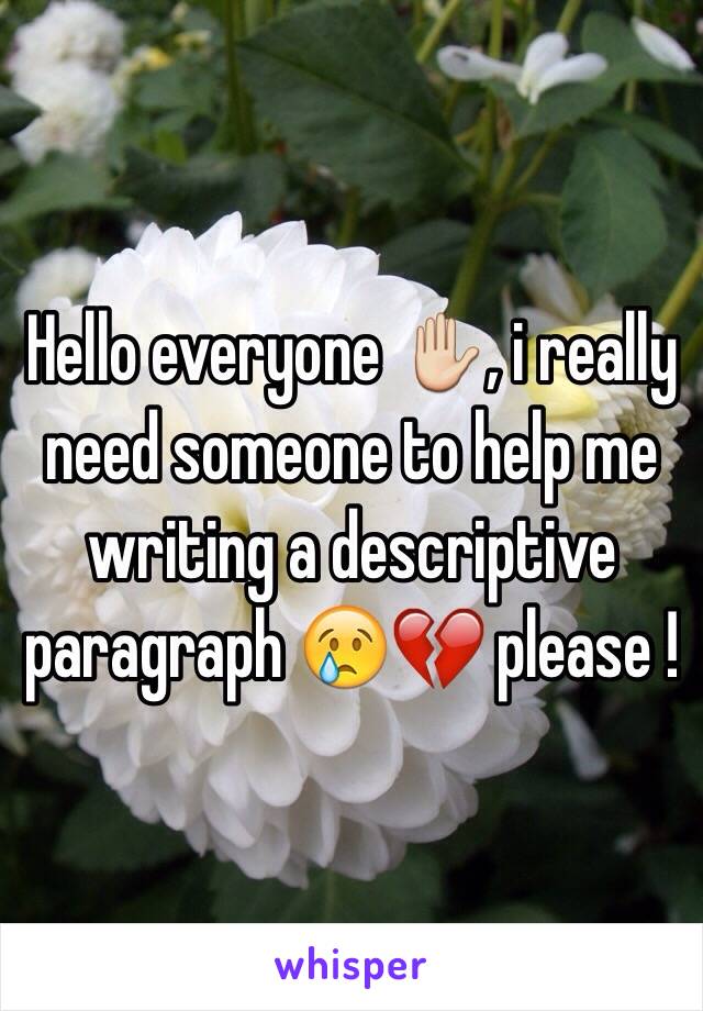 Hello everyone ✋, i really need someone to help me writing a descriptive paragraph 😢💔 please !  