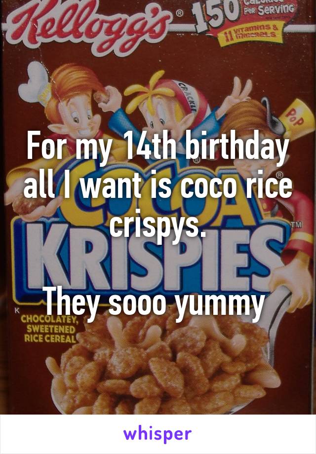 For my 14th birthday all I want is coco rice crispys.

They sooo yummy 