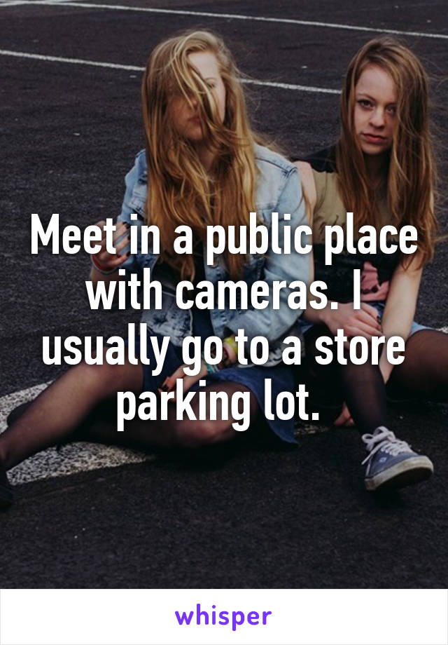 Meet in a public place with cameras. I usually go to a store parking lot. 