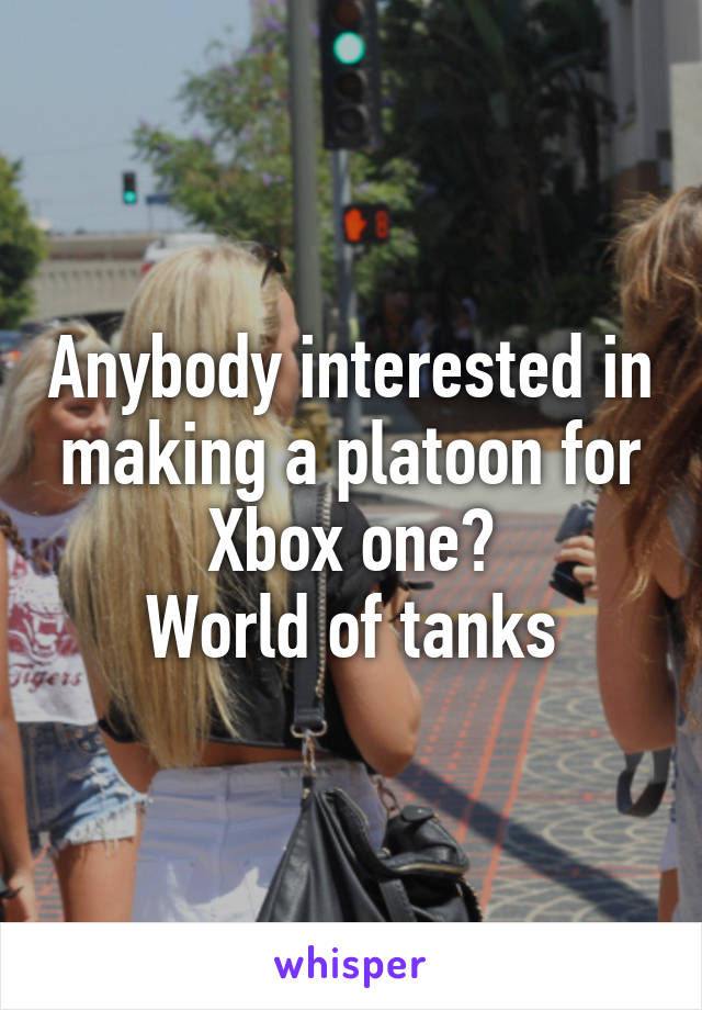 Anybody interested in making a platoon for Xbox one?
World of tanks