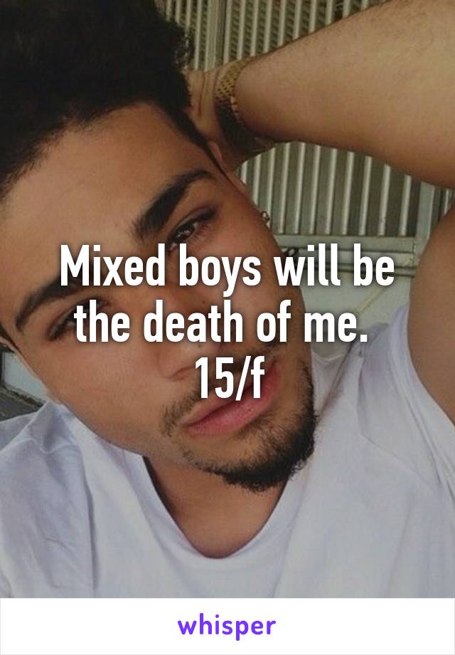 Mixed boys will be the death of me. 
15/f