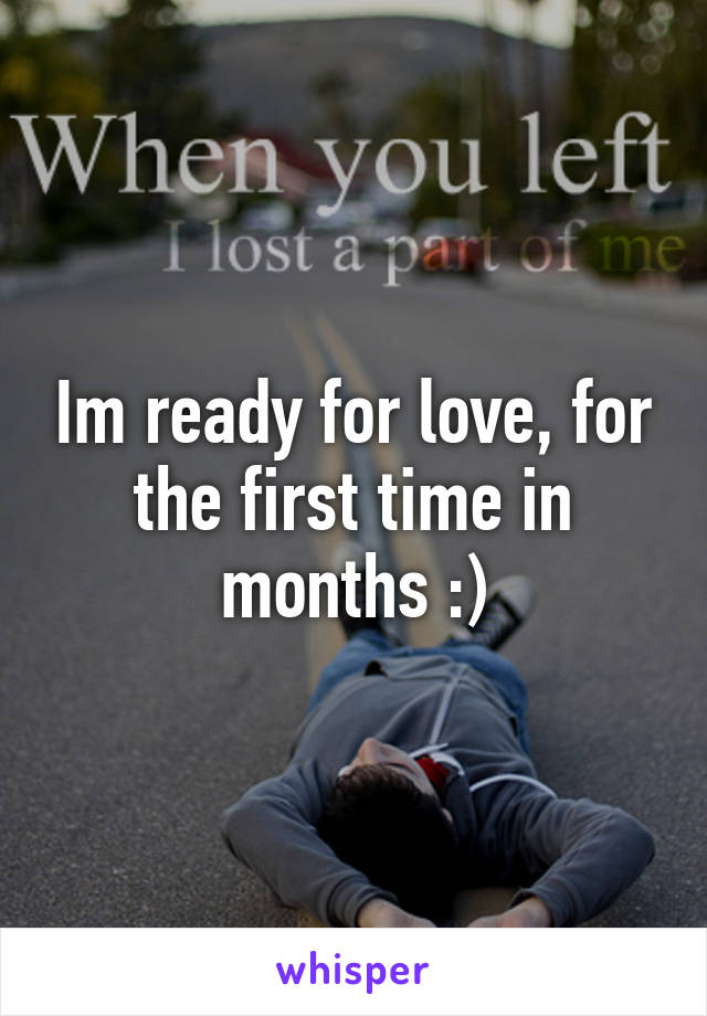 Im ready for love, for the first time in months :)