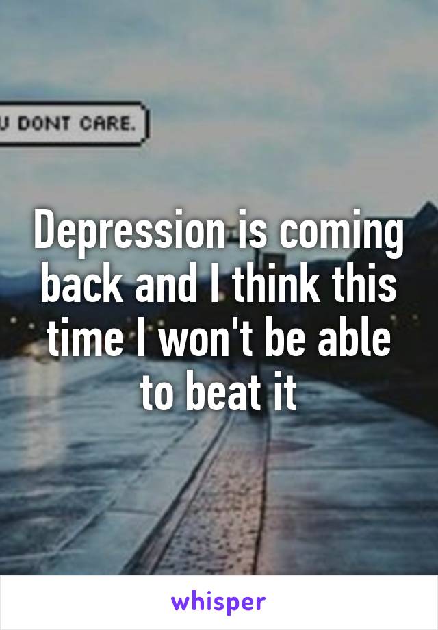 Depression is coming back and I think this time I won't be able to beat it