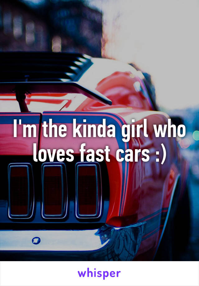 I'm the kinda girl who loves fast cars :)