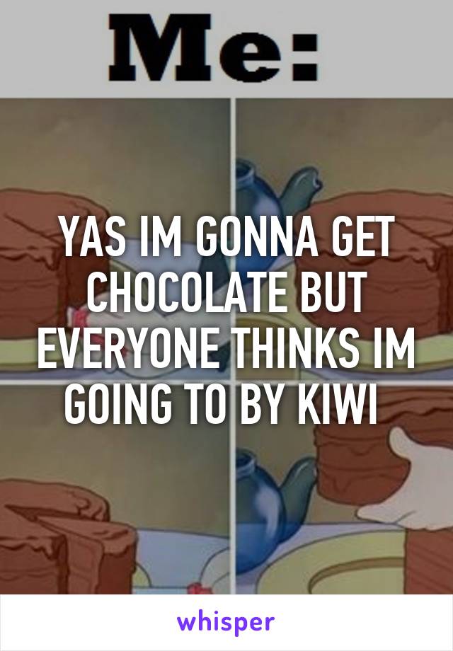 YAS IM GONNA GET CHOCOLATE BUT EVERYONE THINKS IM GOING TO BY KIWI 