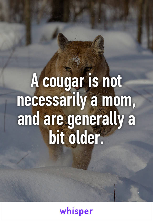 A cougar is not necessarily a mom, and are generally a bit older.