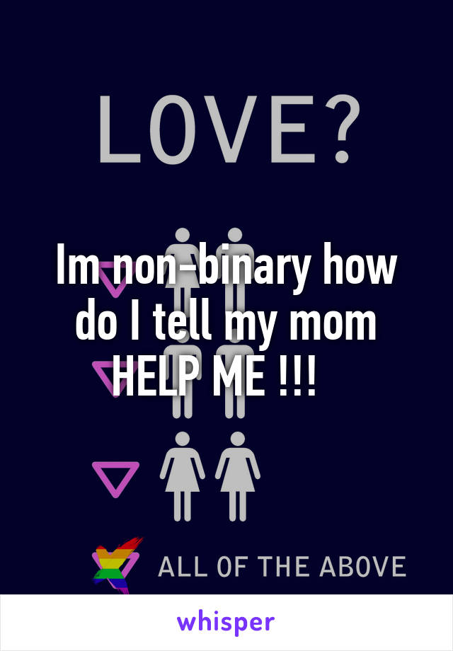 Im non-binary how do I tell my mom HELP ME !!!  