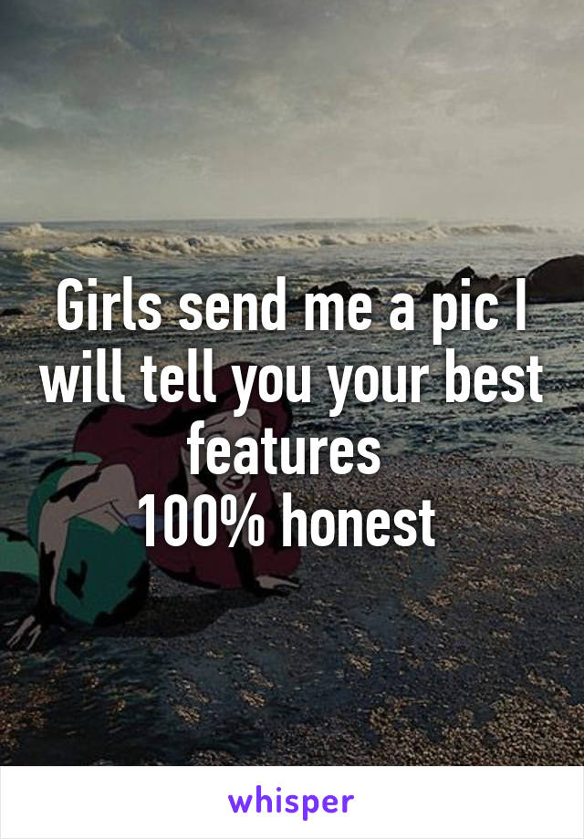 Girls send me a pic I will tell you your best features 
100% honest 