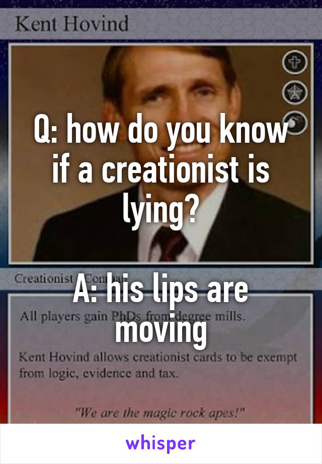 Q: how do you know if a creationist is lying?

A: his lips are moving