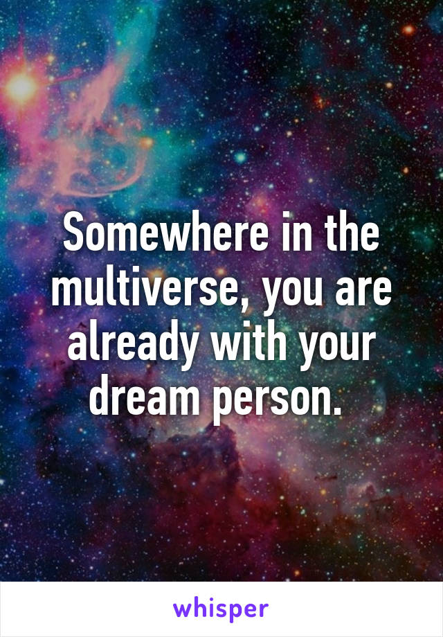 Somewhere in the multiverse, you are already with your dream person. 