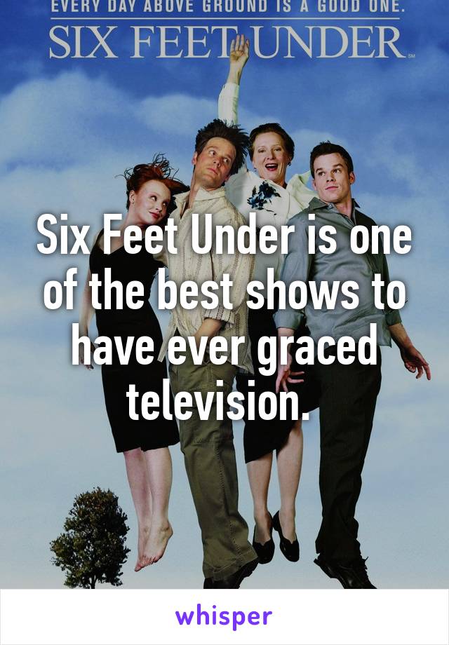 Six Feet Under is one of the best shows to have ever graced television. 