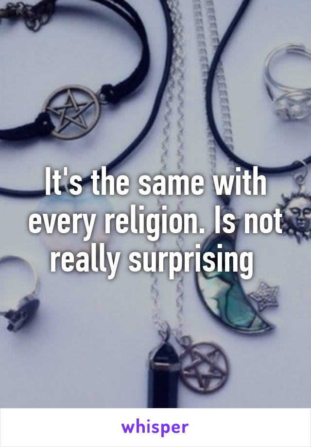 It's the same with every religion. Is not really surprising 