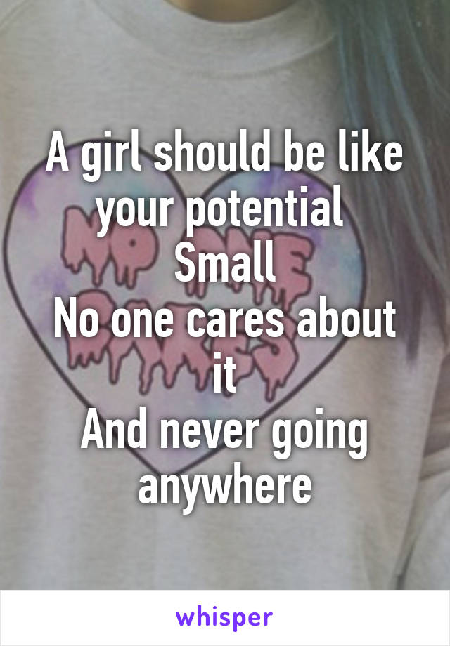 A girl should be like your potential 
Small
No one cares about it
And never going anywhere