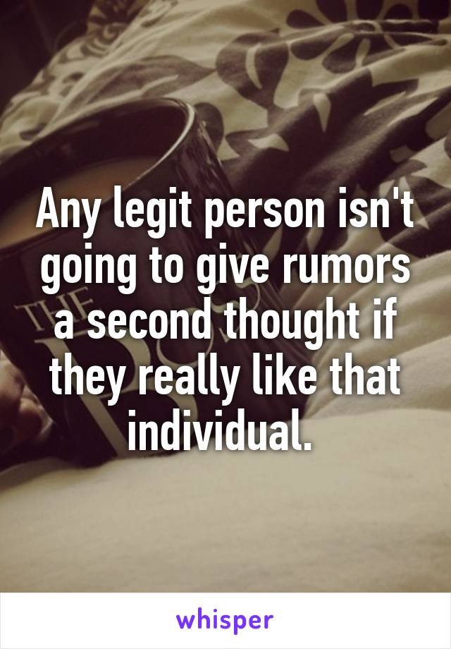 Any legit person isn't going to give rumors a second thought if they really like that individual. 