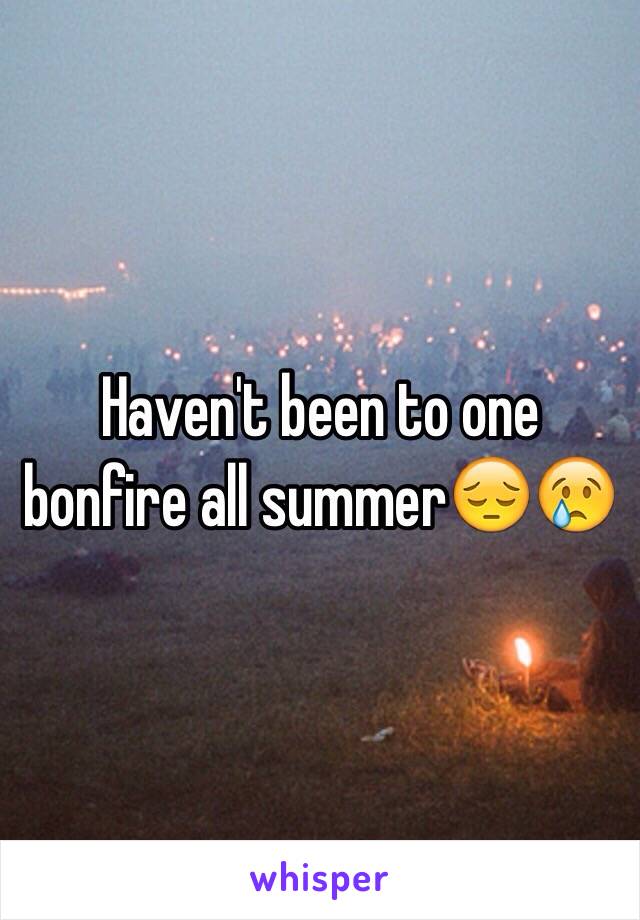 Haven't been to one bonfire all summer😔😢