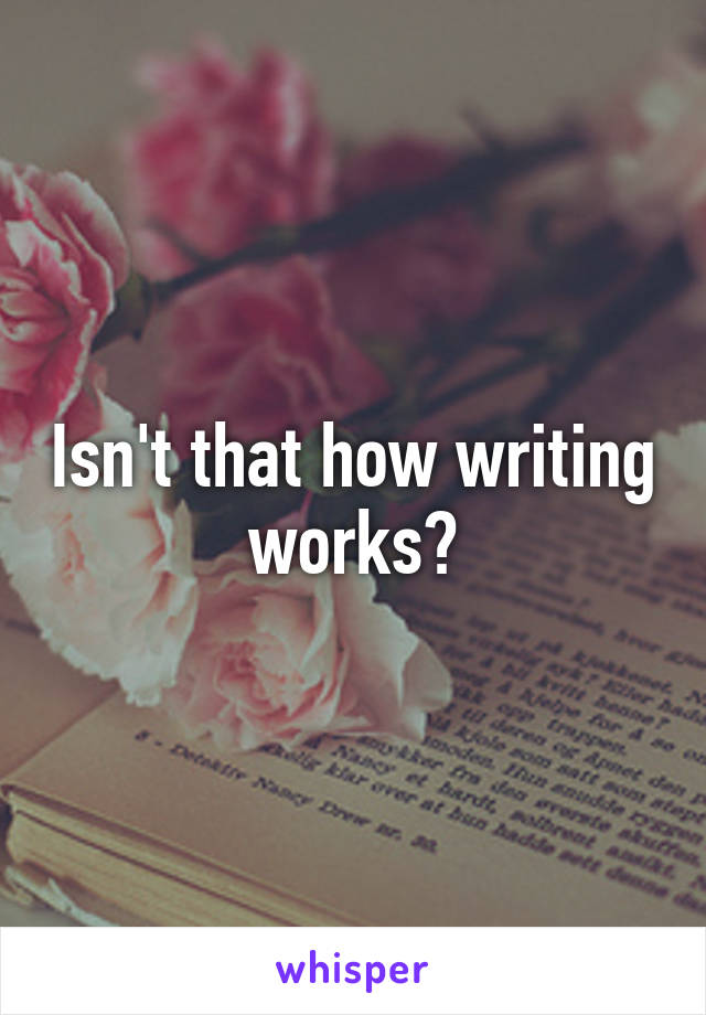 Isn't that how writing works?