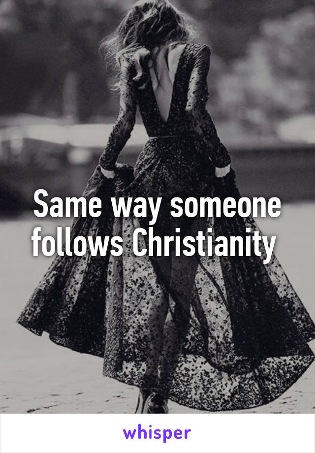 Same way someone follows Christianity 