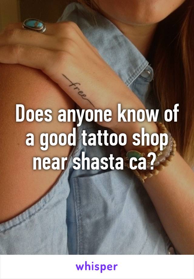 Does anyone know of a good tattoo shop near shasta ca? 