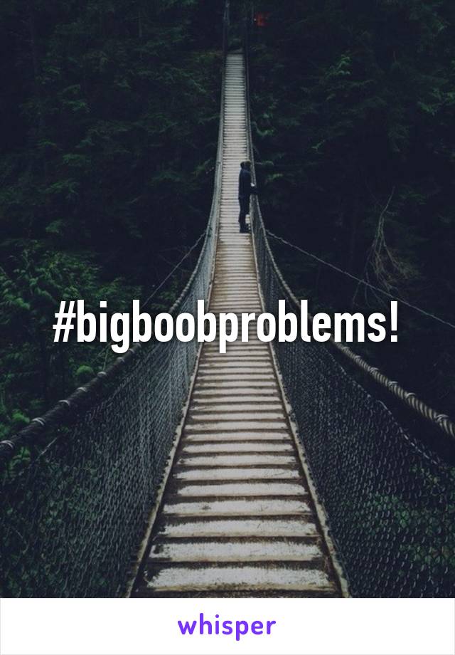 #bigboobproblems!