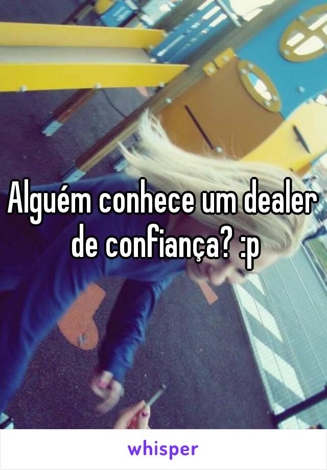 Alguém conhece um dealer de confiança? :p