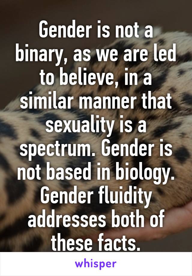 Gender is not a binary, as we are led to believe, in a similar manner that sexuality is a spectrum. Gender is not based in biology. Gender fluidity addresses both of these facts.