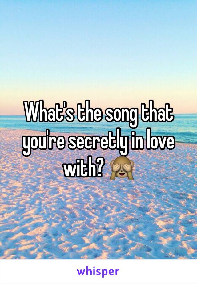 What's the song that you're secretly in love with? 🙈