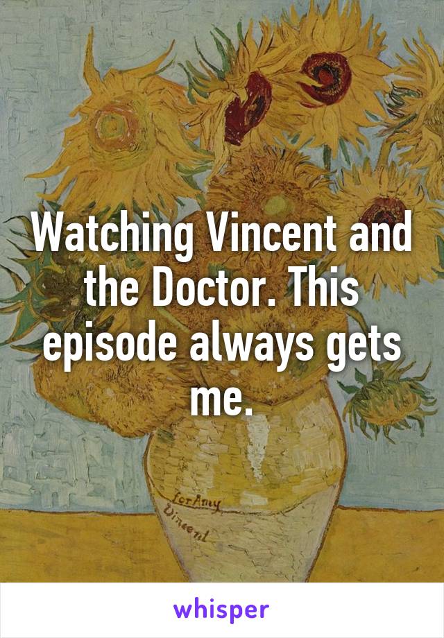 Watching Vincent and the Doctor. This episode always gets me.