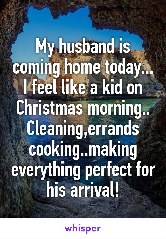 My husband is coming home today... I feel like a kid on Christmas morning..
Cleaning,errands cooking..making everything perfect for his arrival!