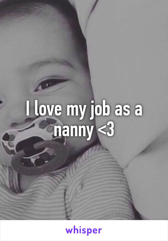 I love my job as a nanny <3