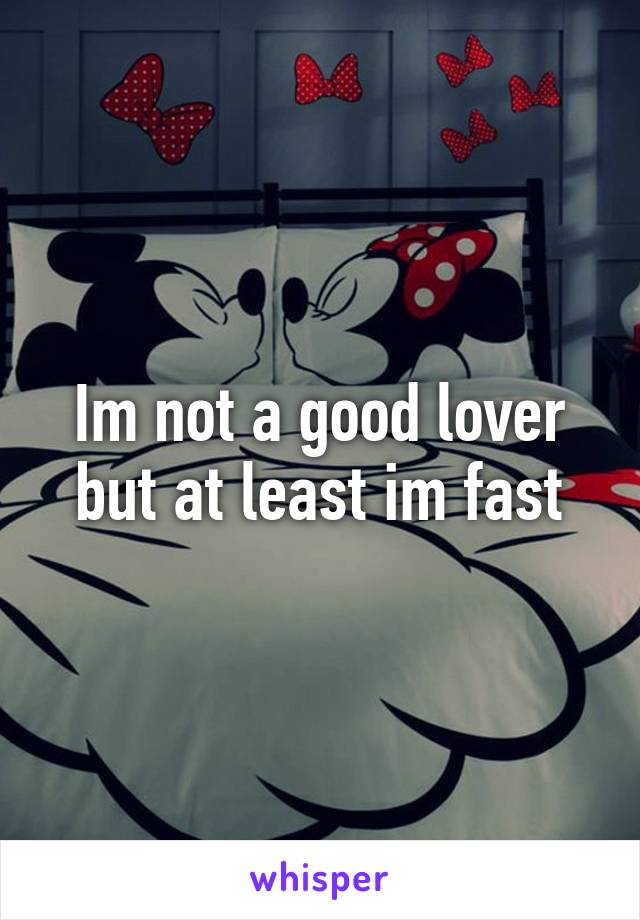 Im not a good lover but at least im fast