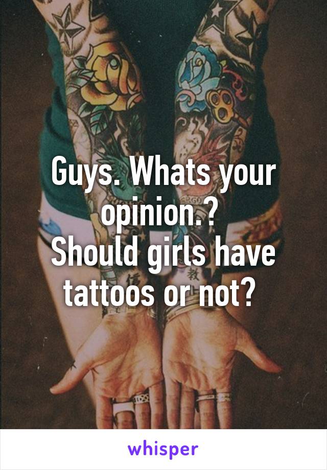 Guys. Whats your opinion.? 
Should girls have tattoos or not? 