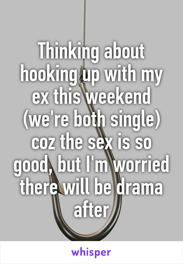 Thinking about hooking up with my ex this weekend (we're both single) coz the sex is so good, but I'm worried there will be drama after