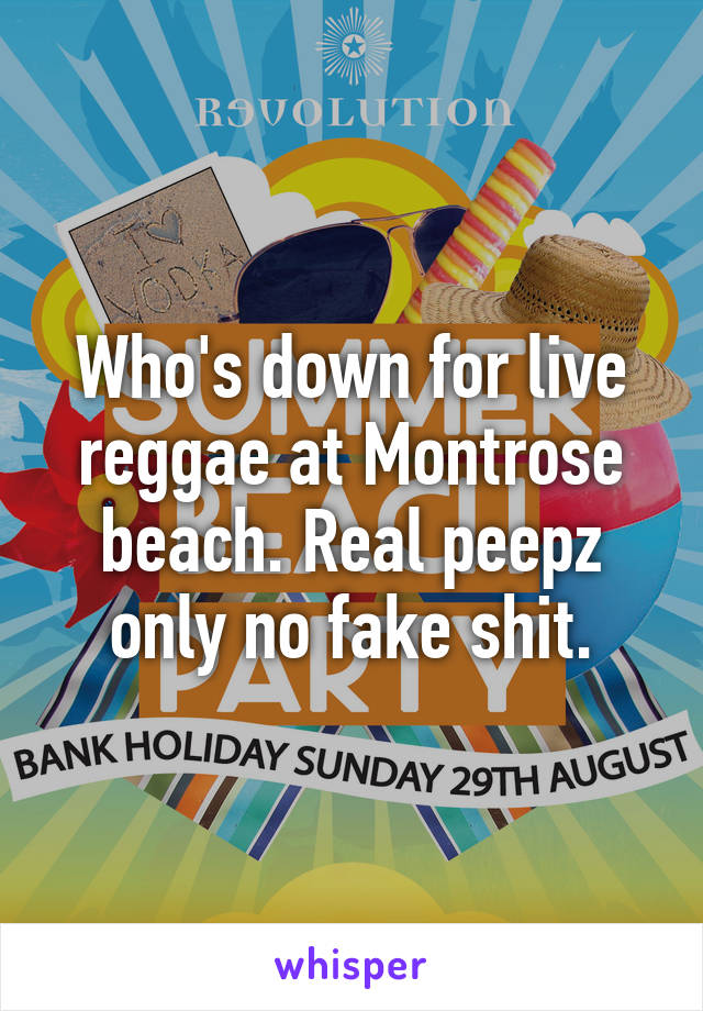 Who's down for live reggae at Montrose beach. Real peepz only no fake shit.