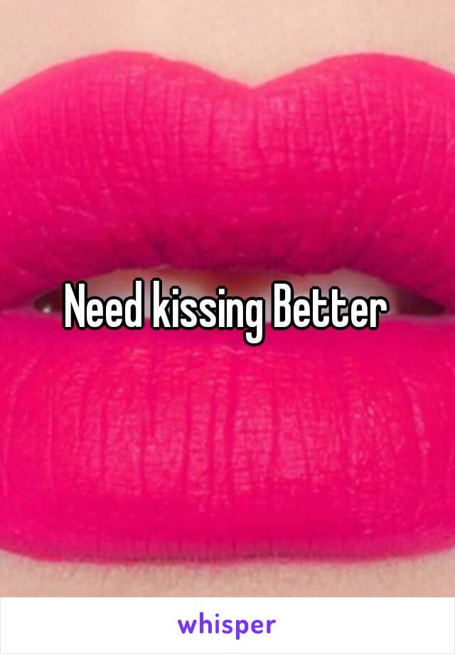 Need kissing Better