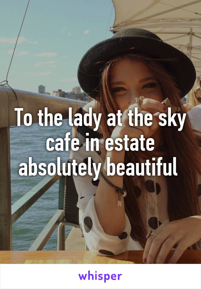 To the lady at the sky cafe in estate absolutely beautiful 