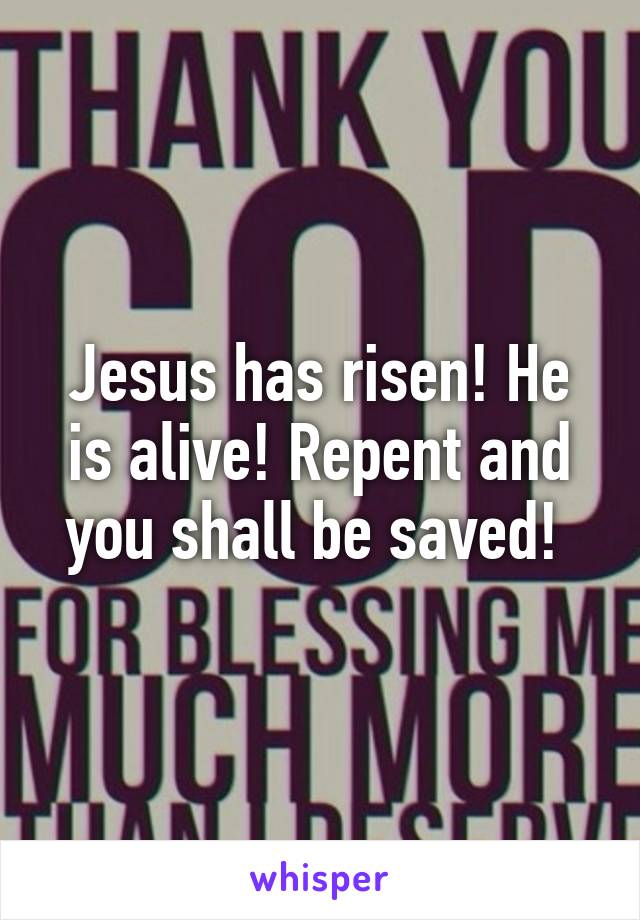 Jesus has risen! He is alive! Repent and you shall be saved! 