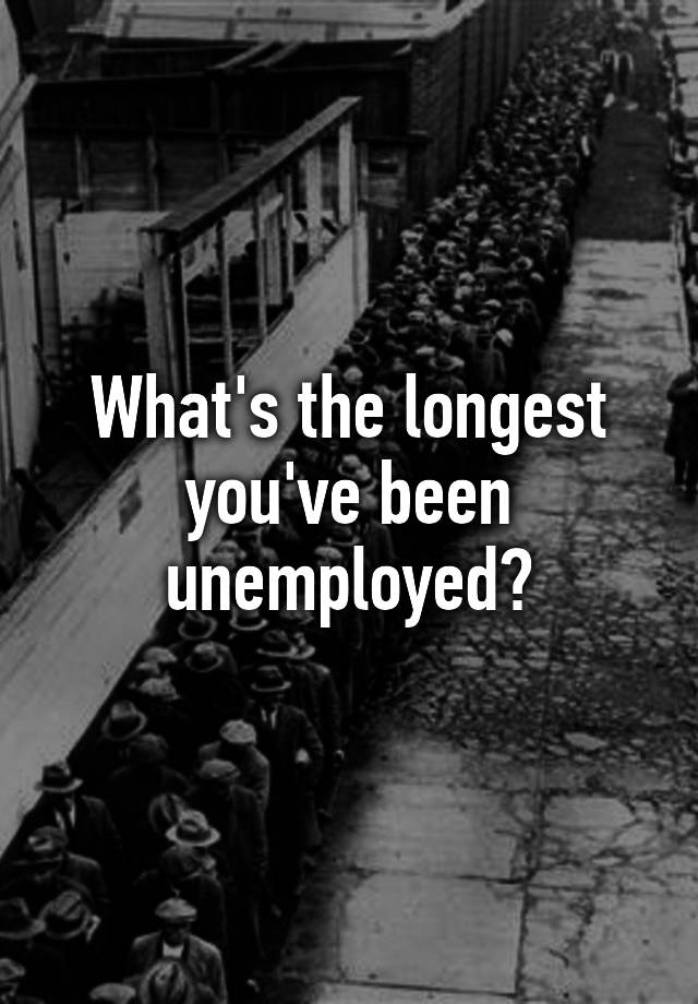 what-s-the-longest-you-ve-been-unemployed