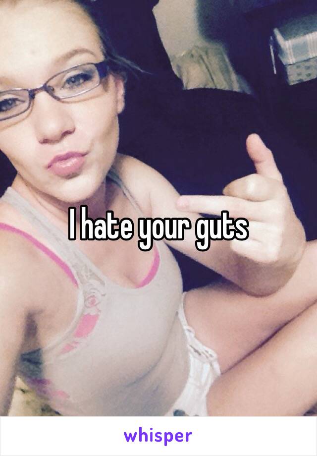 I hate your guts 