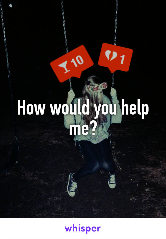 How would you help me?