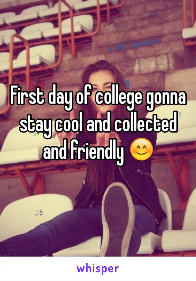 First day of college gonna stay cool and collected  and friendly 😊