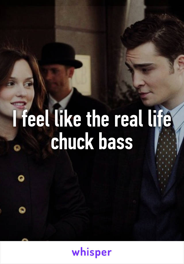 I feel like the real life chuck bass